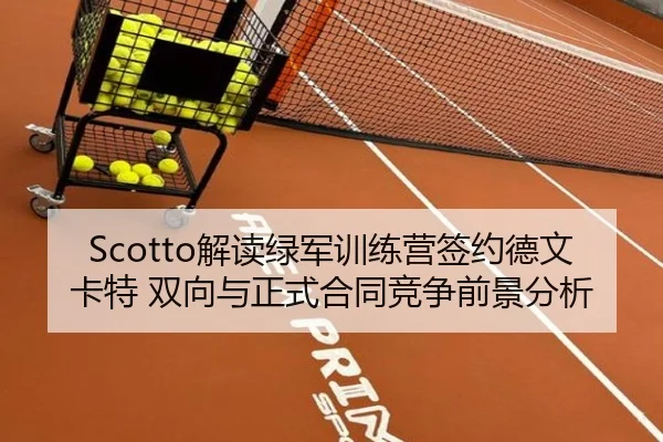 Scotto解读绿军训练营签约德文卡特 双向与正式合同竞争前景分析